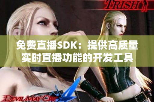 免费直播SDK：提供高质量实时直播功能的开发工具