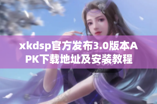 xkdsp官方发布3.0版本APK下载地址及安装教程