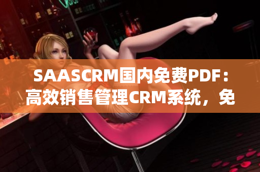 SAASCRM国内免费PDF：高效销售管理CRM系统，免费PDF下载免费试用