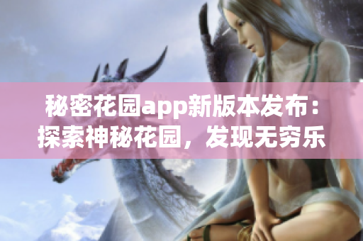 秘密花园app新版本发布：探索神秘花园，发现无穷乐趣