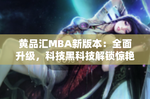 黄品汇MBA新版本：全面升级，科技黑科技解锁惊艳力！