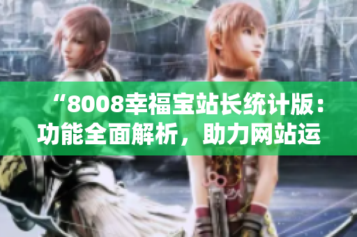 “8008幸福宝站长统计版：功能全面解析，助力网站运营提升”