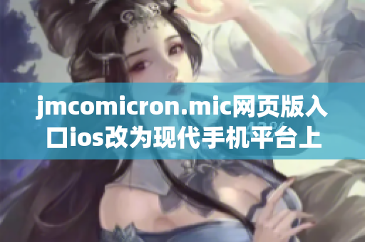 jmcomicron.mic网页版入口ios改为现代手机平台上极速漫画app重新推出