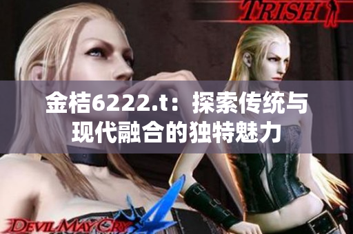 金桔6222.t：探索传统与现代融合的独特魅力