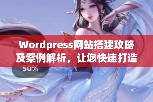 Wordpress网站搭建攻略及案例解析，让您快速打造优质网站