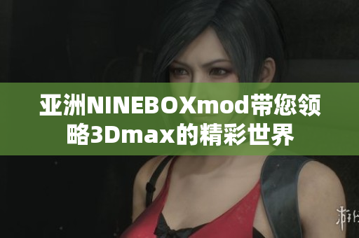 亚洲NINEBOXmod带您领略3Dmax的精彩世界