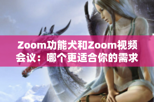 Zoom功能犬和Zoom视频会议：哪个更适合你的需求？