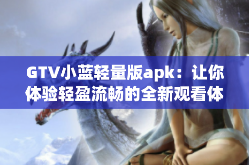 GTV小蓝轻量版apk：让你体验轻盈流畅的全新观看体验