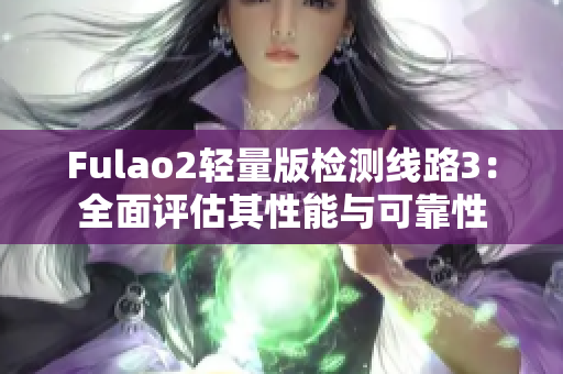 Fulao2轻量版检测线路3：全面评估其性能与可靠性