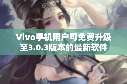 Vivo手机用户可免费升级至3.0.3版本的最新软件