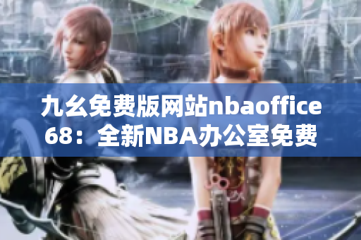 九幺免费版网站nbaoffice68：全新NBA办公室免费版，让你畅享篮球盛宴