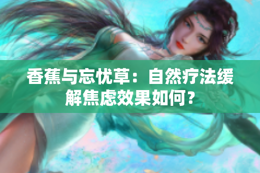 香蕉与忘忧草：自然疗法缓解焦虑效果如何？