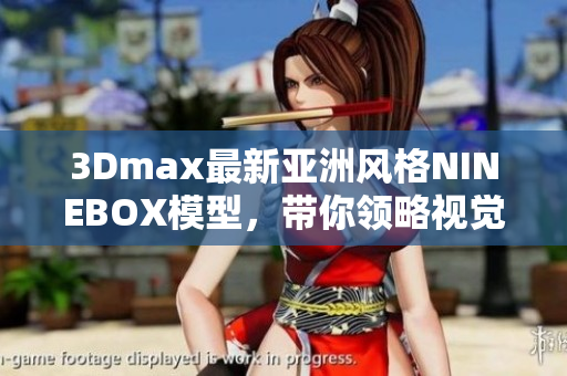 3Dmax最新亚洲风格NINEBOX模型，带你领略视觉盛宴