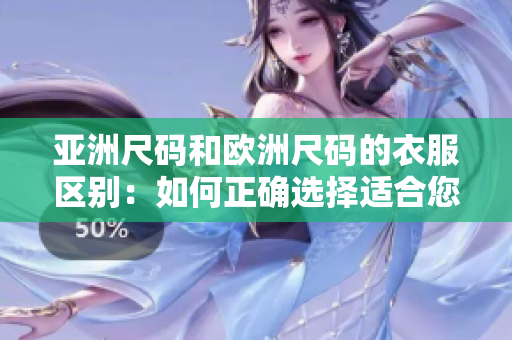 亚洲尺码和欧洲尺码的衣服区别：如何正确选择适合您尺码的服装