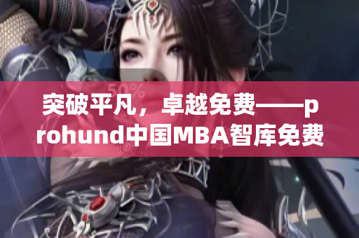 突破平凡，卓越免费——prohund中国MBA智库免费版闪耀登场!