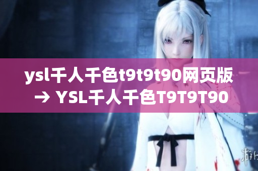 ysl千人千色t9t9t90网页版 → YSL千人千色T9T9T90网页版【编辑特约】