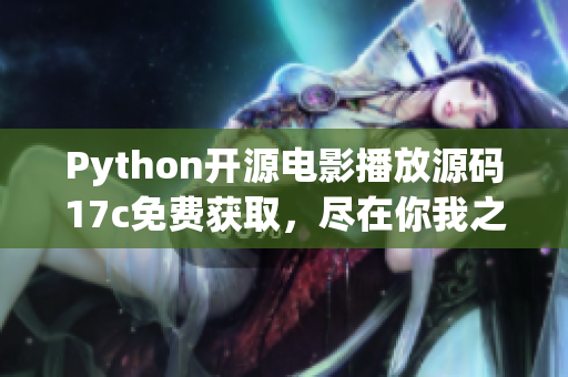 Python开源电影播放源码17c免费获取，尽在你我之间