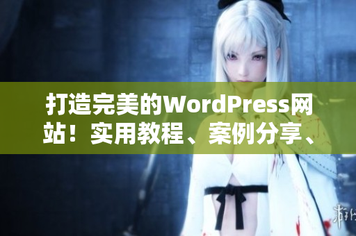 打造完美的WordPress网站！实用教程、案例分享、最新动态一网打尽