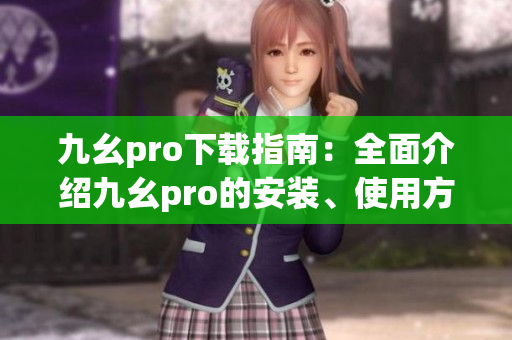 九幺pro下载指南：全面介绍九幺pro的安装、使用方法