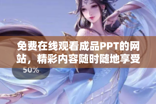 免费在线观看成品PPT的网站，精彩内容随时随地享受