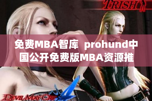 免费MBA智库  prohund中国公开免费版MBA资源推出，助力职场精英提升管理能力