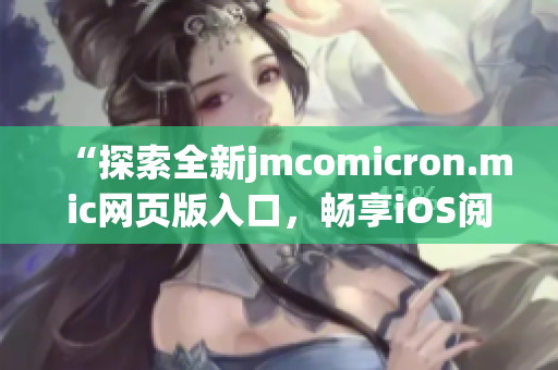 “探索全新jmcomicron.mic网页版入口，畅享iOS阅读体验！”