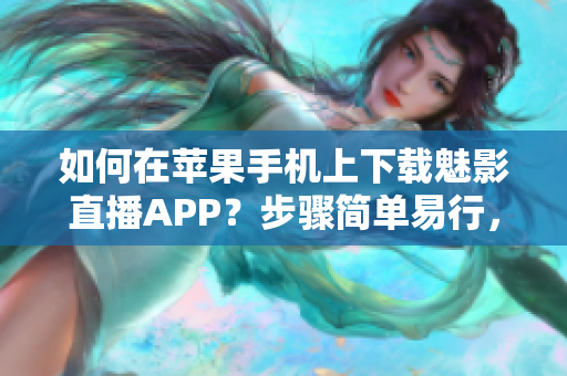 如何在苹果手机上下载魅影直播APP？步骤简单易行，实用高效。