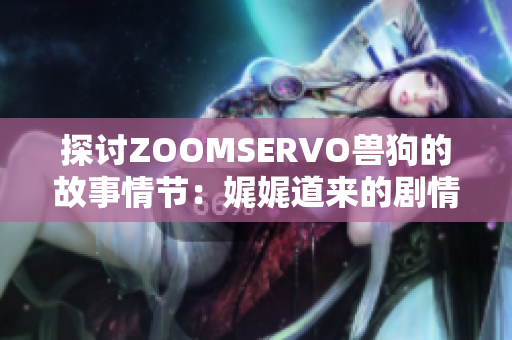 探讨ZOOMSERVO兽狗的故事情节：娓娓道来的剧情分析