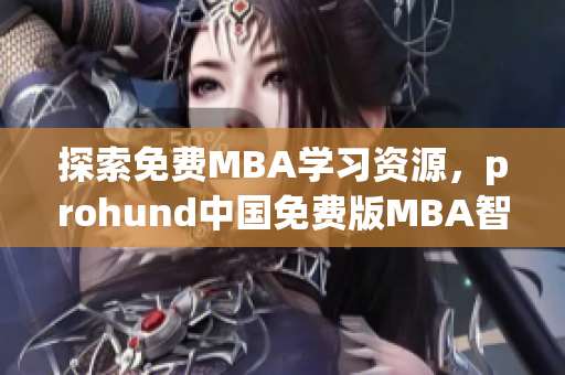 探索免费MBA学习资源，prohund中国免费版MBA智库解析