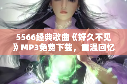 5566经典歌曲《好久不见》MP3免费下载，重温回忆好时光