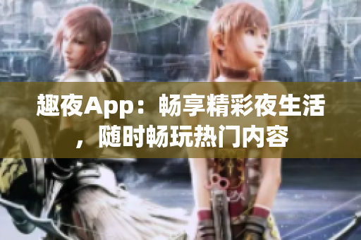 趣夜App：畅享精彩夜生活，随时畅玩热门内容