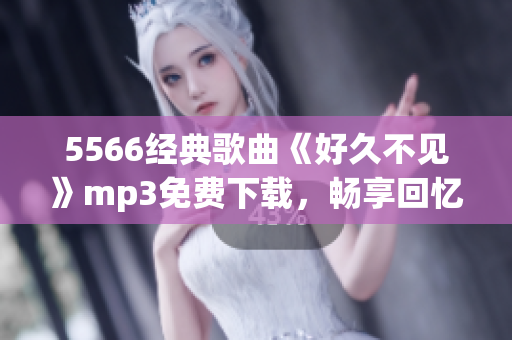 5566经典歌曲《好久不见》mp3免费下载，畅享回忆的音乐时光