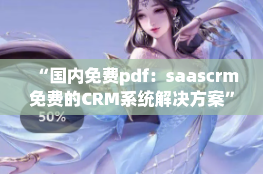 “国内免费pdf：saascrm免费的CRM系统解决方案”