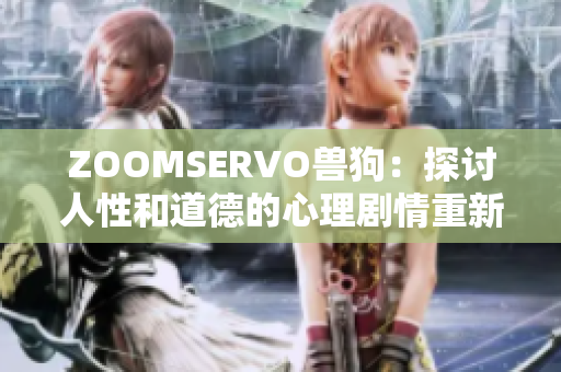 ZOOMSERVO兽狗：探讨人性和道德的心理剧情重新编排