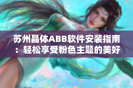 苏州晶体ABB软件安装指南：轻松享受粉色主题的美好使用体验