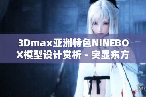 3Dmax亚洲特色NINEBOX模型设计赏析 - 突显东方美学魅力