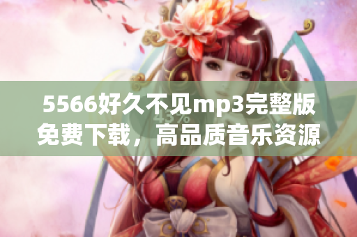 5566好久不见mp3完整版免费下载，高品质音乐资源分享