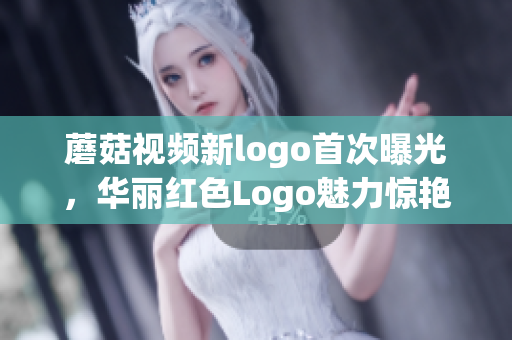 蘑菇视频新logo首次曝光，华丽红色Logo魅力惊艳，引爆视觉盛宴