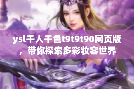 ysl千人千色t9t9t90网页版，带你探索多彩妆容世界