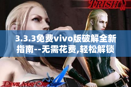 3.3.3免费vivo版破解全新指南--无需花费,轻松解锁全部功能