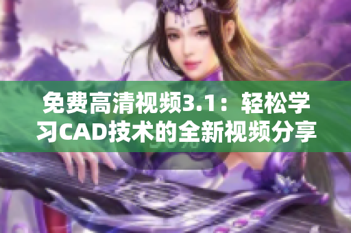 免费高清视频3.1：轻松学习CAD技术的全新视频分享 