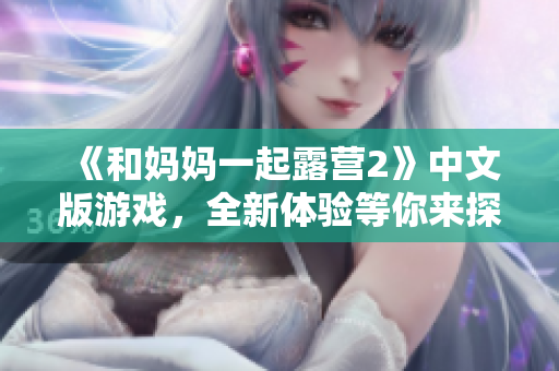 《和妈妈一起露营2》中文版游戏，全新体验等你来探索