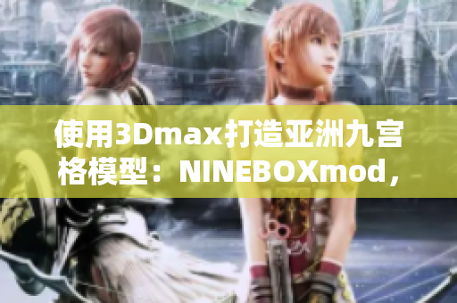 使用3Dmax打造亚洲九宫格模型：NINEBOXmod，灵感无限，设计创新！