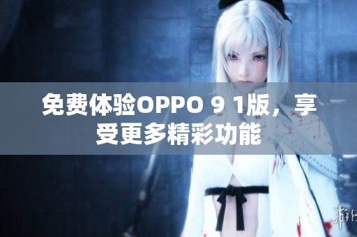 免费体验OPPO 9 1版，享受更多精彩功能