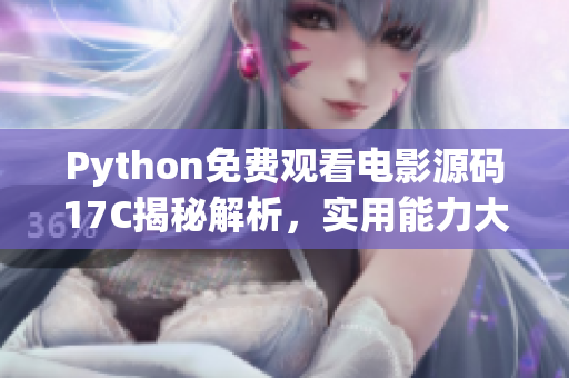 Python免费观看电影源码17C揭秘解析，实用能力大提升