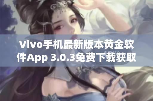 Vivo手机最新版本黄金软件App 3.0.3免费下载获取指南