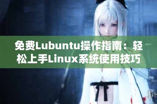 免费Lubuntu操作指南：轻松上手Linux系统使用技巧及优化建议