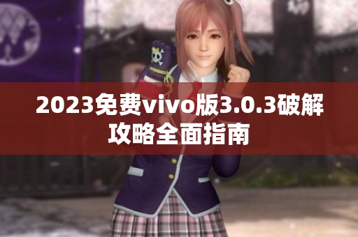 2023免费vivo版3.0.3破解攻略全面指南