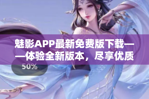 魅影APP最新免费版下载——体验全新版本，尽享优质功能