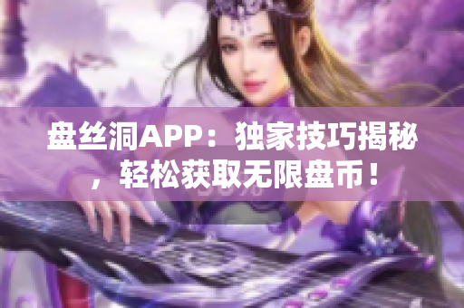 盘丝洞APP：独家技巧揭秘，轻松获取无限盘币！